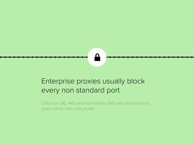 Enterprise proxies usually block
every non standard port
Only port 80, 443 and sometimes 843 are allowed (and
some other non web ports)

