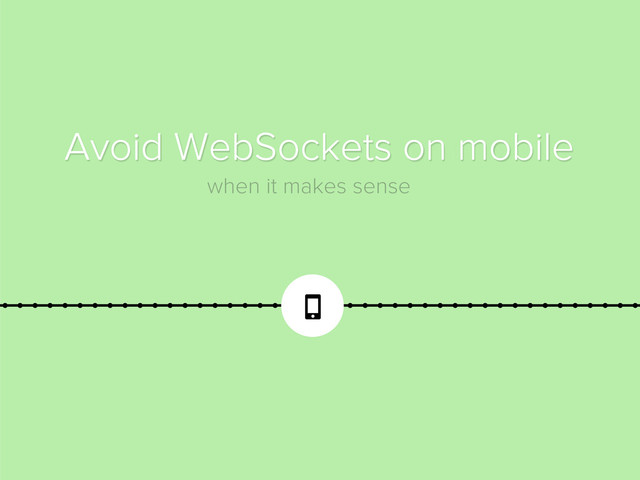 
Avoid WebSockets on mobile
when it makes sense
