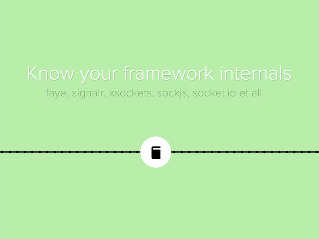 
Know your framework internals
faye, signalr, xsockets, sockjs, socket.io et all
