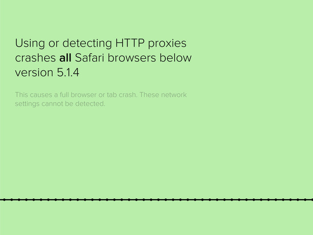 Using or detecting HTTP proxies
crashes all Safari browsers below
version 5.1.4
This causes a full browser or tab crash. These network
settings cannot be detected.
