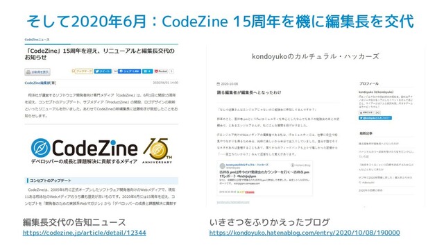 そして2020年6月：CodeZine 15周年を機に編集長を交代
編集長交代の告知ニュース
https://codezine.jp/article/detail/12344
いきさつをふりかえったブログ
https://kondoyuko.hatenablog.com/entry/2020/10/08/190000
