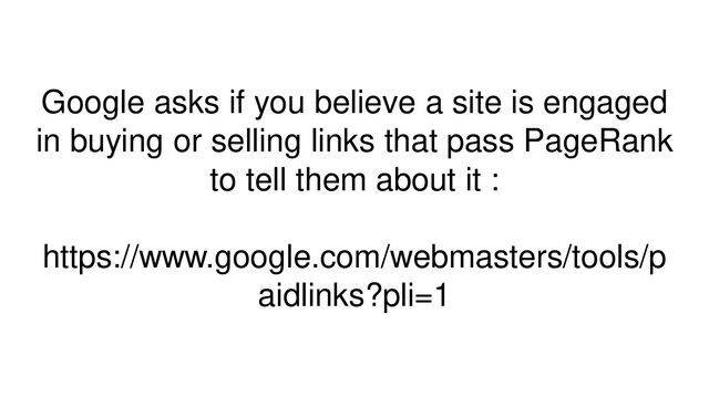 Google asks if you believe a site is engaged
in buying or selling links that pass PageRank
to tell them about it :
https://www.google.com/webmasters/tools/p
aidlinks?pli=1
