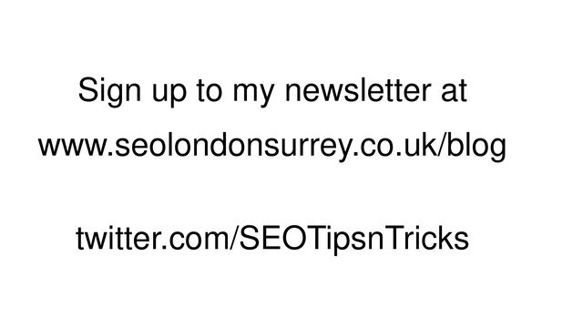 Sign up to my newsletter at
www.seolondonsurrey.co.uk/blog
twitter.com/SEOTipsnTricks
