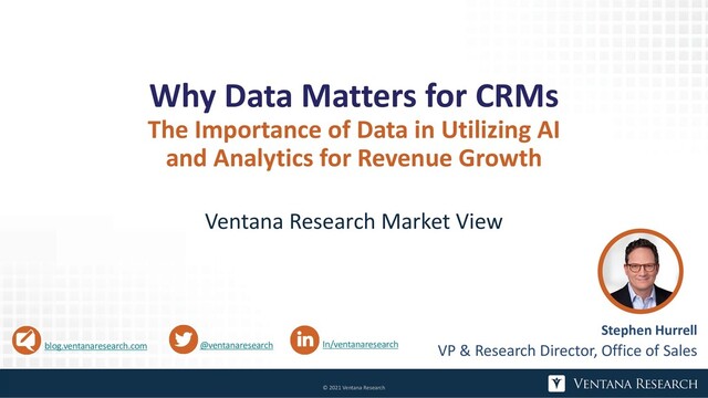 Why Data Matters for CRMs
The Importance of Data in Utilizing AI
and Analytics for Revenue Growth
Ventana Research Market View
@ventanaresearch In/ventanaresearch
blog.ventanaresearch.com
Stephen Hurrell
VP & Research Director, Office of Sales
© 2021 Ventana Research
