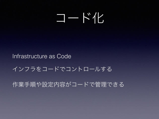 ίʔυԽ
Infrastructure as Code
ΠϯϑϥΛίʔυͰίϯτϩʔϧ͢Δ
࡞ۀखॱ΍ઃఆ಺༰͕ίʔυͰ؅ཧͰ͖Δ
