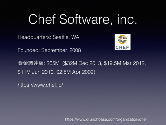 Chef Software, inc.
Headquarters: Seattle, WA
Founded: September, 2008
ࢿۚௐୡֹ: $65M ($32M Dec 2013, $19.5M Mar 2012,
$11M Jun 2010, $2.5M Apr 2009)
https://www.chef.io/
https://www.crunchbase.com/organization/chef
