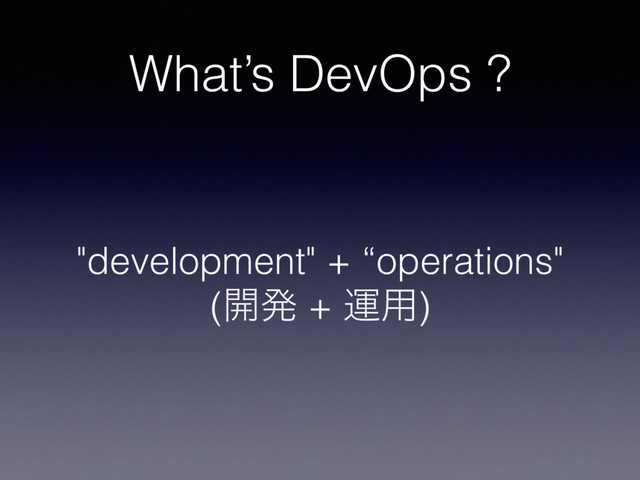 What’s DevOps ?
"development" + “operations"
(։ൃ + ӡ༻)
