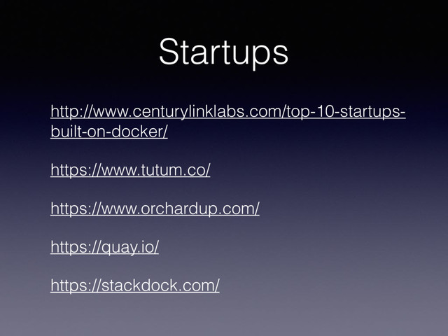 Startups
http://www.centurylinklabs.com/top-10-startups-
built-on-docker/
https://www.tutum.co/
https://www.orchardup.com/
https://quay.io/
https://stackdock.com/
