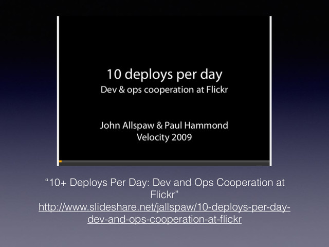 “10+ Deploys Per Day: Dev and Ops Cooperation at
Flickr”
http://www.slideshare.net/jallspaw/10-deploys-per-day-
dev-and-ops-cooperation-at-ﬂickr
