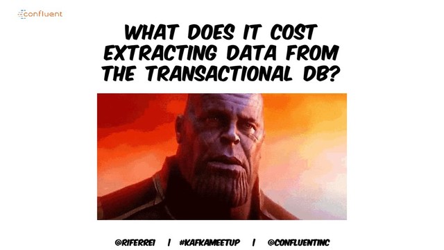 @riferrei | #kafkameetup | @CONFLUENTINC
What does it cost
extracting data from
the transactional DB?
