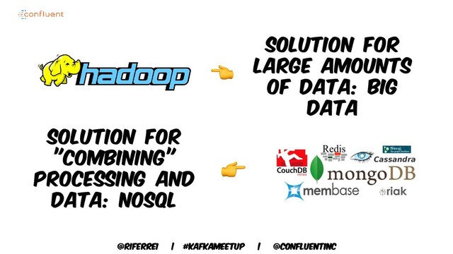 @riferrei | #kafkameetup | @CONFLUENTINC
Solution for
"Combining"
Processing and
Data: NoSQL
Solution for
Large Amounts
of Data: big
data

