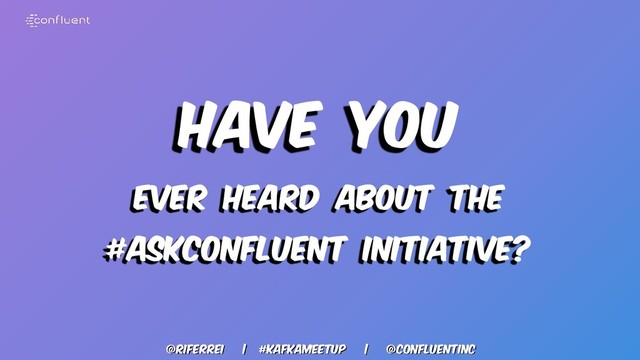@riferrei | #kafkameetup | @CONFLUENTINC
Have you
EVER HEARD ABOUT THE
#ASKCONFLUENT INITIATIVE?
