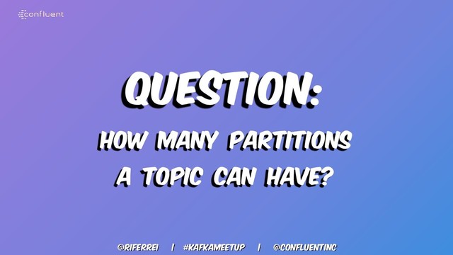@riferrei | #kafkameetup | @CONFLUENTINC
Question:
HOW MANY PARTITIONS
A TOPIC CAN HAVE?
