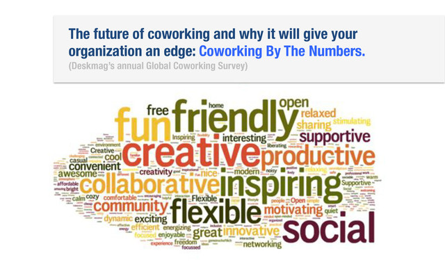 The future of coworking and why it will give your
organization an edge: Coworking By The Numbers.
(Deskmag’s annual Global Coworking Survey)

