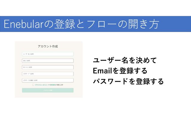 爆発的な普及のために
Enebularの登録とフローの開き方
Emailを登録する
パスワードを登録する
ユーザー名を決めて
