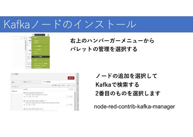 爆発的な普及のために
Kafkaノードのインストール
右上のハンバーガーメニューから
パレットの管理を選択する
ノードの追加を選択して
Kafkaで検索する
2番目のものを選択します
node-red-contrib-kafka-manager
