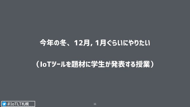 #IoTLT札幌
今年の冬、12月, 1月ぐらいにやりたい 
（IoTツールを題材に学生が発表する授業）
11
