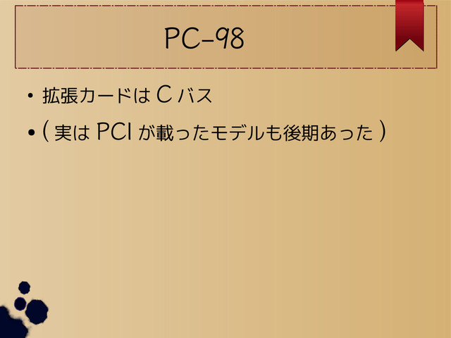 PC-98
● 拡張カードは C バス
●
( 実は PCI が載ったモデルも後期あった )
