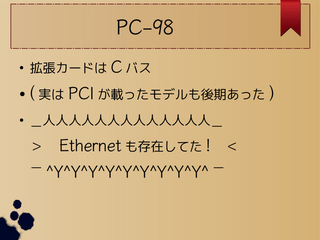 PC-98
● 拡張カードは C バス
●
( 実は PCI が載ったモデルも後期あった )
● ＿人人人人人人人人人人人人人＿
＞　 Ethernet も存在してた ! 　＜
￣ ^Y^Y^Y^Y^Y^Y^Y^Y^Y^ ￣
