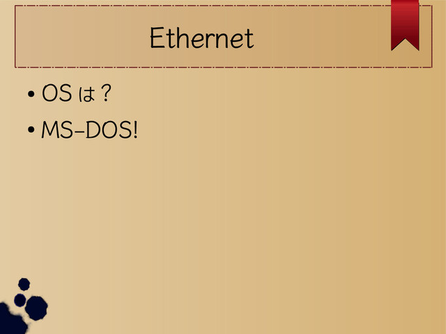 Ethernet
●
OS は ?
●
MS-DOS!
