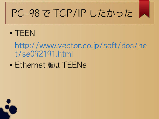 PC-98 で TCP/IP したかった
●
TEEN
http://www.vector.co.jp/soft/dos/ne
t/se092191.html
●
Ethernet 版は TEENe
