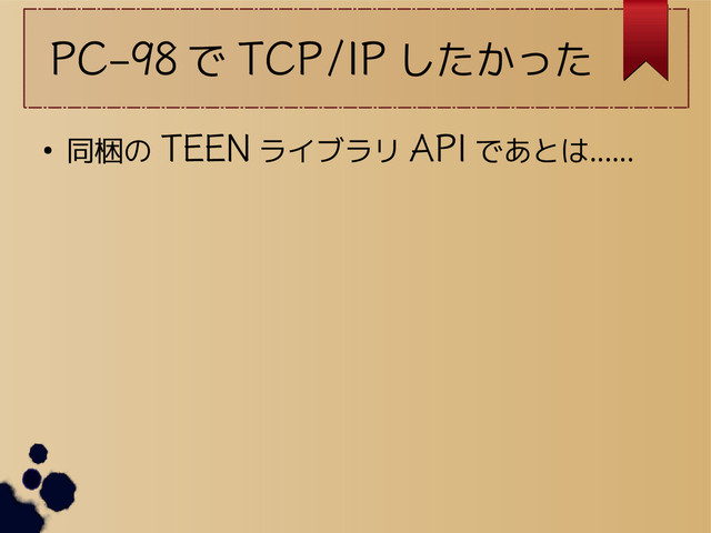 PC-98 で TCP/IP したかった
● 同梱の TEEN ライブラリ API であとは……
