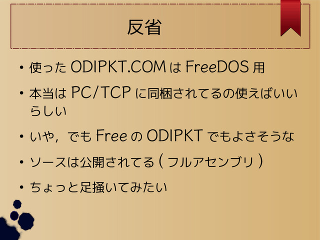 反省
● 使った ODIPKT.COM は FreeDOS 用
● 本当は PC/TCP に同梱されてるの使えばいい
らしい
● いや，でも Free の ODIPKT でもよさそうな
● ソースは公開されてる ( フルアセンブリ )
● ちょっと足掻いてみたい
