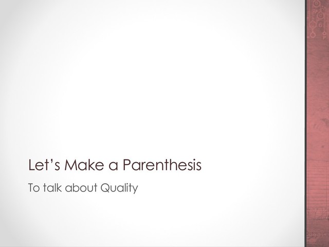 Let’s Make a Parenthesis
To talk about Quality
