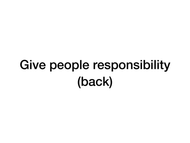 Give people responsibility
(back)
