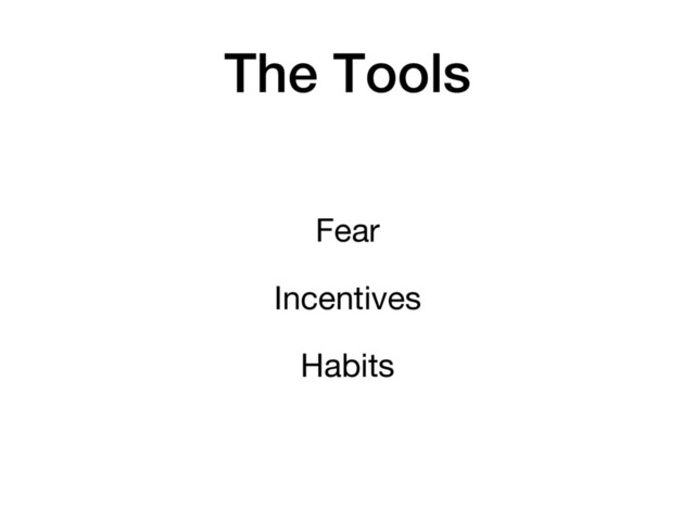 The Tools
Fear
Incentives
Habits
