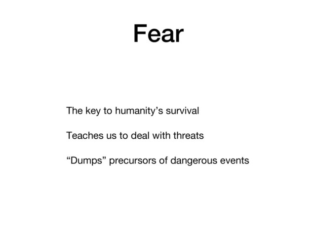 Fear
The key to humanity’s survival
Teaches us to deal with threats
“Dumps” precursors of dangerous events
