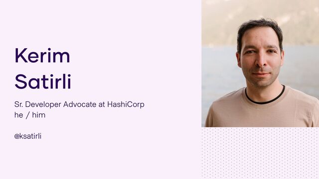 Sr. Developer Advocate at HashiCorp
he / him
@ksatirli
Kerim
Satirli
