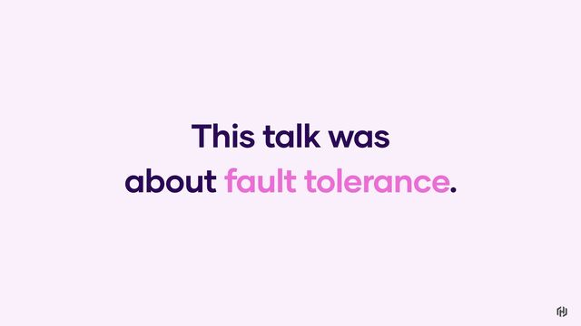 This talk was
about fault tolerance.
