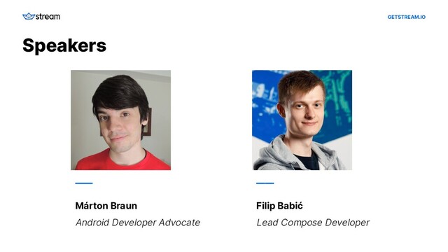 GETSTREAM.IO
Speakers
——
Márton Braun
Android Developer Advocate
——
Filip Babić
Lead Compose Developer
