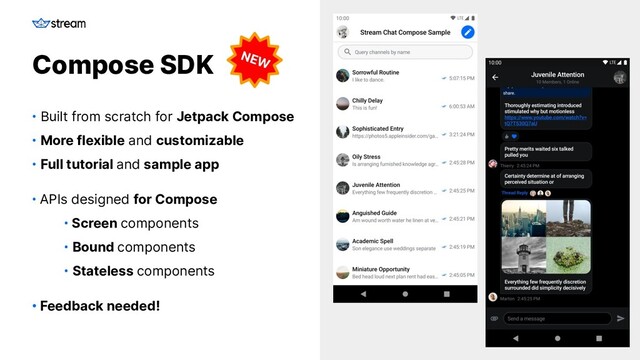 GETSTREAM.IO
• Built from scratch for Jetpack Compose
• More flexible and customizable
• Full tutorial and sample app
• APIs designed for Compose
• Screen components
• Bound components
• Stateless components
• Feedback needed!
Compose SDK NEW
