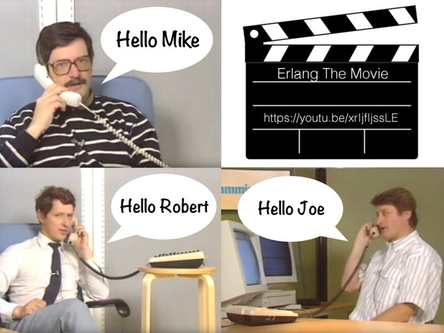 Hello Mike
Hello Robert Hello Joe
Erlang The Movie
https://youtu.be/xrIjfIjssLE
