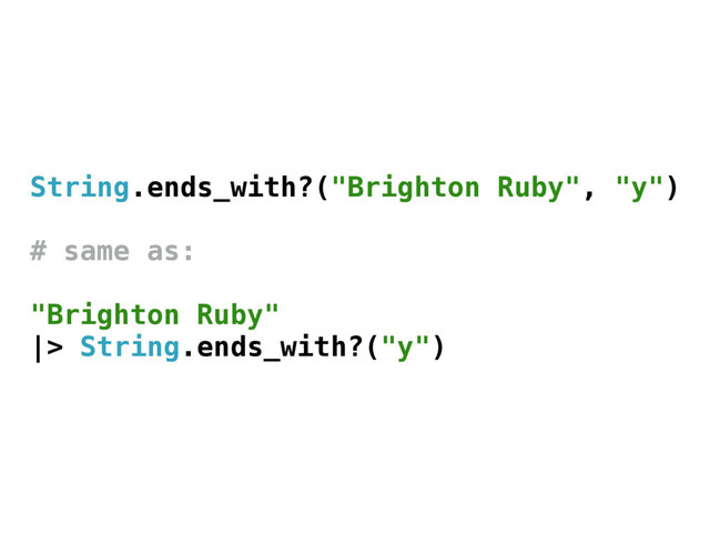 String.ends_with?("Brighton Ruby", "y")
# same as:
"Brighton Ruby"
|> String.ends_with?("y")
