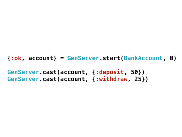 {:ok, account} = GenServer.start(BankAccount, 0)
GenServer.cast(account, {:deposit, 50})
GenServer.cast(account, {:withdraw, 25})

