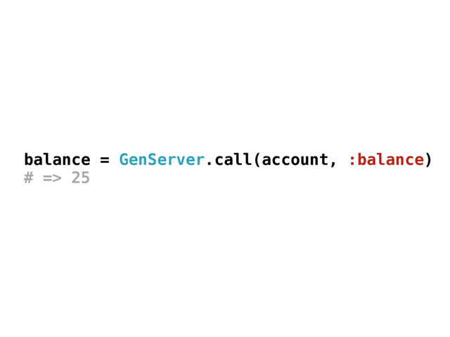 balance = GenServer.call(account, :balance)
# => 25
