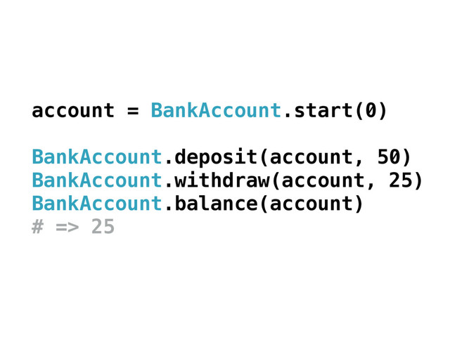 account = BankAccount.start(0)
BankAccount.deposit(account, 50)
BankAccount.withdraw(account, 25)
BankAccount.balance(account)
# => 25
