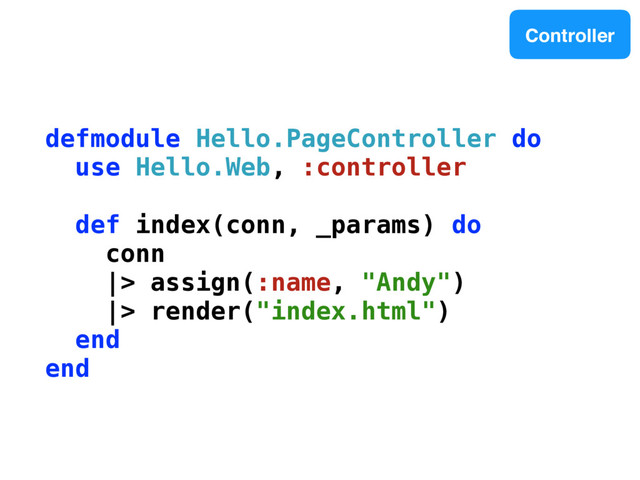 defmodule Hello.PageController do
use Hello.Web, :controller
def index(conn, _params) do
conn
|> assign(:name, "Andy")
|> render("index.html")
end
end
Controller
