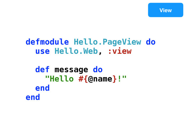 View
defmodule Hello.PageView do
use Hello.Web, :view
def message do
"Hello #{@name}!"
end
end
