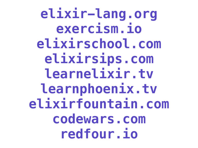 elixir-lang.org
exercism.io
elixirschool.com
elixirsips.com
learnelixir.tv
learnphoenix.tv
elixirfountain.com
codewars.com
redfour.io

