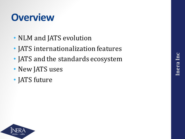 Inera Inc
Overview
• NLM and JATS evolution
• JATS internationalization features
• JATS and the standards ecosystem
• New JATS uses
• JATS future
