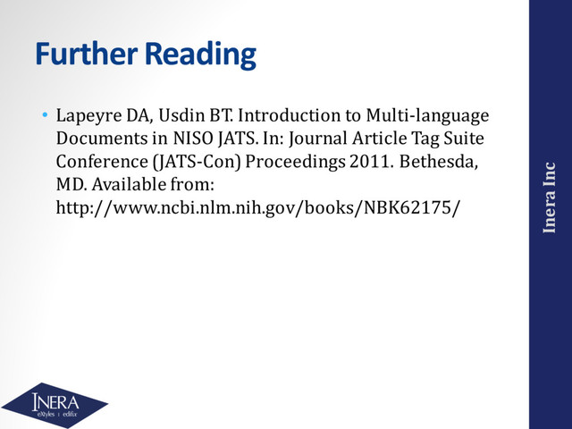 Inera Inc
Further Reading
• Lapeyre DA, Usdin BT. Introduction to Multi-language
Documents in NISO JATS. In: Journal Article Tag Suite
Conference (JATS-Con) Proceedings 2011. Bethesda,
MD. Available from:
http://www.ncbi.nlm.nih.gov/books/NBK62175/
