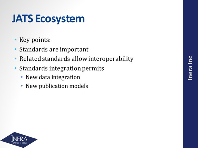 Inera Inc
JATS Ecosystem
• Key points:
• Standards are important
• Related standards allow interoperability
• Standards integration permits
• New data integration
• New publication models
