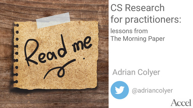 CS Research
for practitioners:
lessons from
The Morning Paper
Adrian Colyer
@adriancolyer
