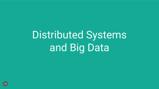 Distributed Systems
and Big Data
20
