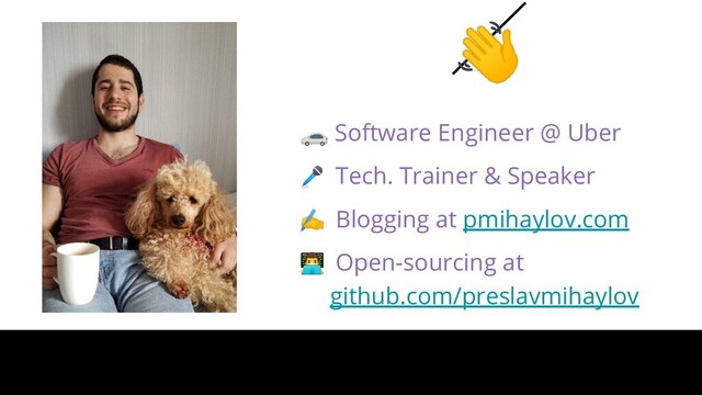 
 Software Engineer @ Uber
 Tech. Trainer & Speaker
✍ Blogging at pmihaylov.com
‍ Open-sourcing at
github.com/preslavmihaylov
