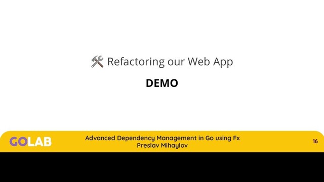 16
Advanced Dependency Management in Go using Fx
Preslav Mihaylov
00/00/2020
 Refactoring our Web App
DEMO
